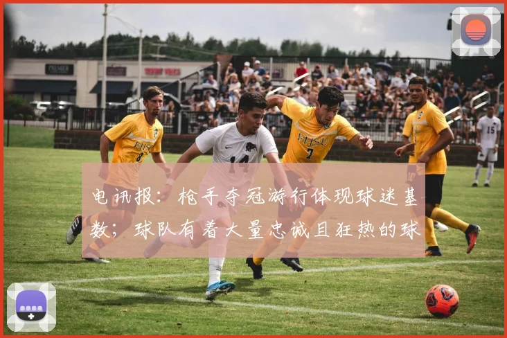 电讯报：枪手夺冠游行体现球迷基数；球队有着大量忠诚且狂热的球迷
