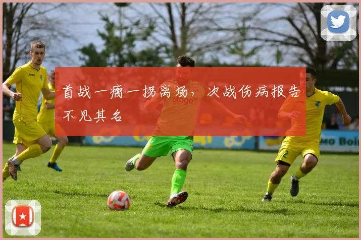 首战一瘸一拐离场，次战伤病报告不见其名