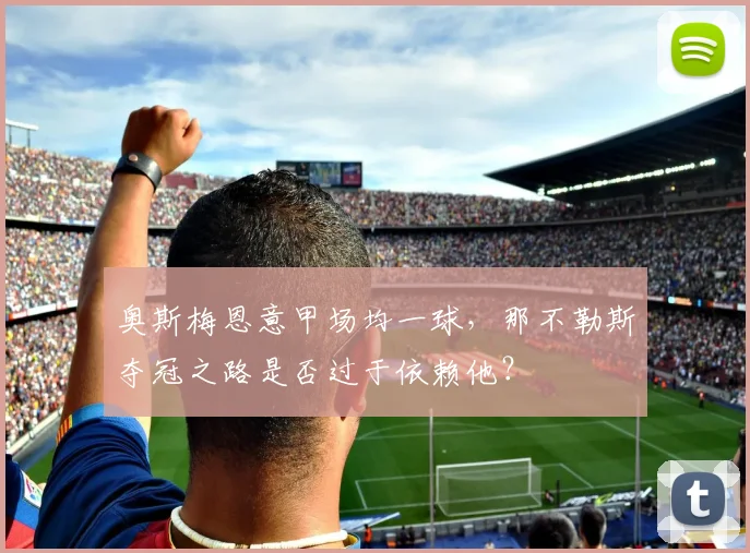 奥斯梅恩意甲场均一球,那不勒斯夺冠之路是否过于依赖他?