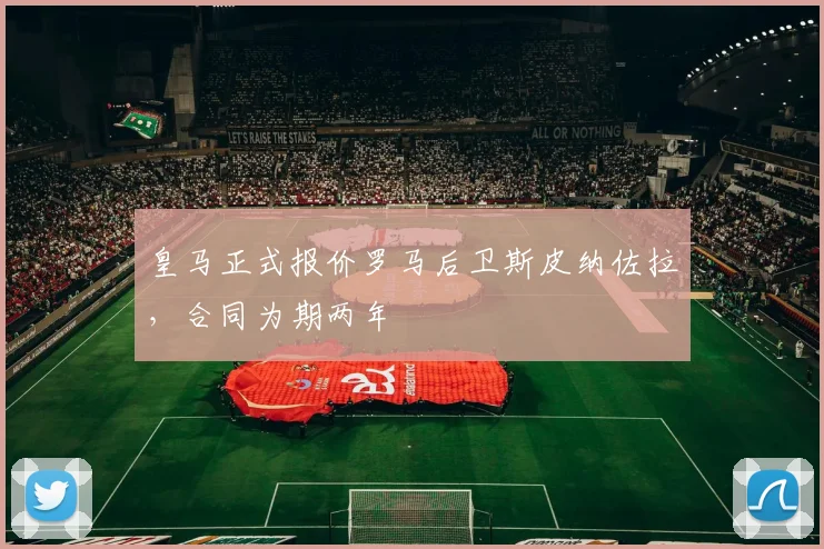 皇马正式报价罗马后卫斯皮纳佐拉,合同为期两年