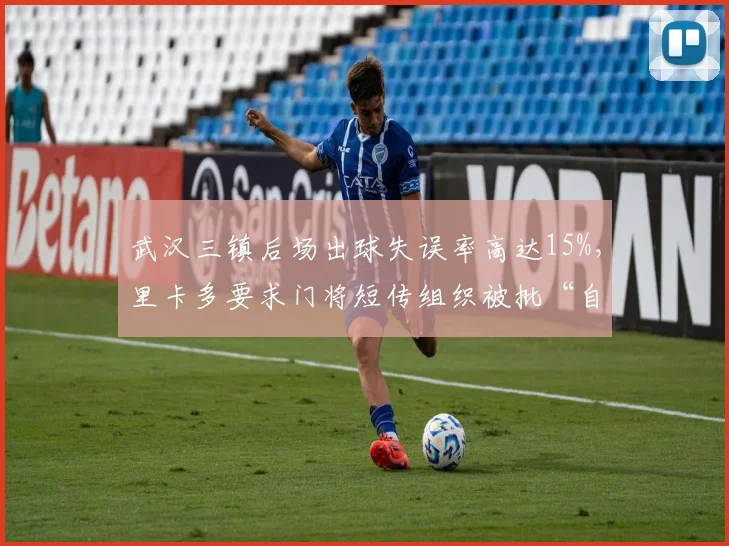 武汉三镇后场出球失误率高达15%，里卡多要求门将短传组织被批“自杀式指令”
