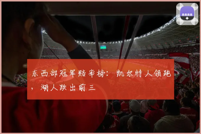 东西部冠军赔率榜:凯尔特人领跑,湖人跌出前三